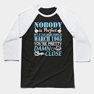 Nobody Is Perfect But If You Were Born In March 1965 You're Pretty Damn Close Baseball T-Shirt